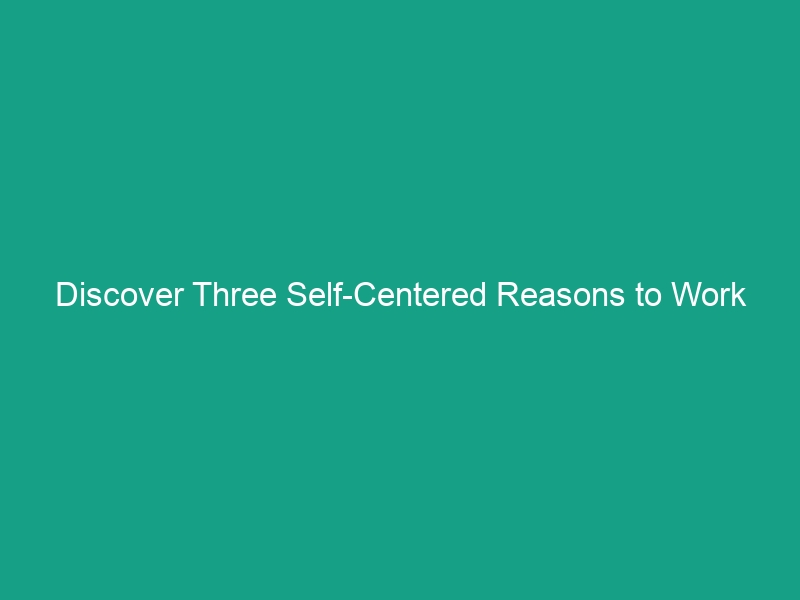 Discover Three Self-Centered Reasons to Work Safely for Your Benefit