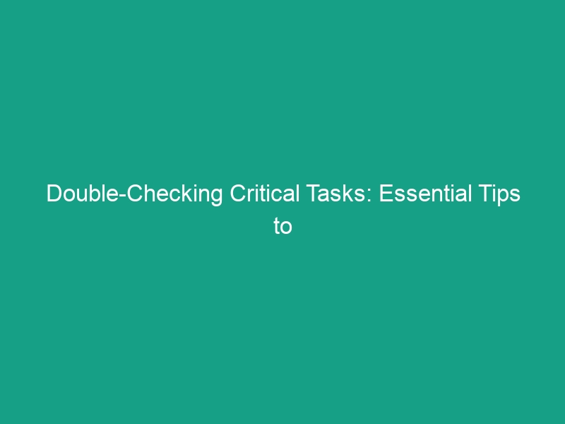 Double-Checking Critical Tasks: Essential Tips to Reduce Human Error Risks