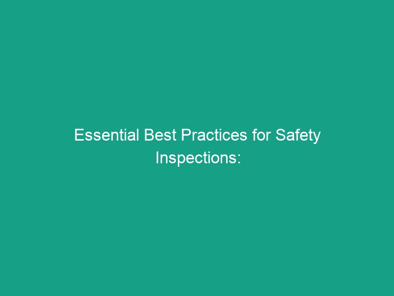 Essential Best Practices for Safety Inspections: Avoid Common Mistakes