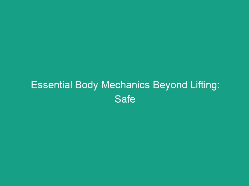 Essential Body Mechanics Beyond Lifting: Safe Posture for Every Task