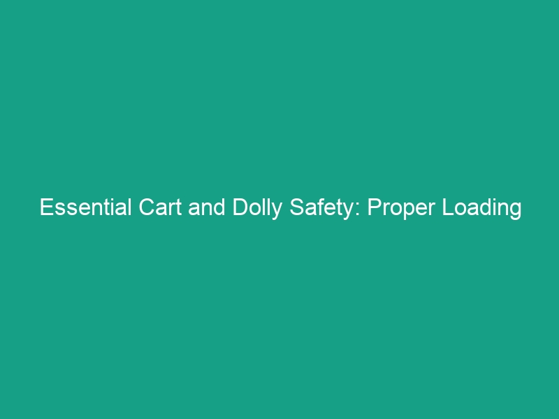 Essential Cart and Dolly Safety: Proper Loading Guidelines to Avoid Risks