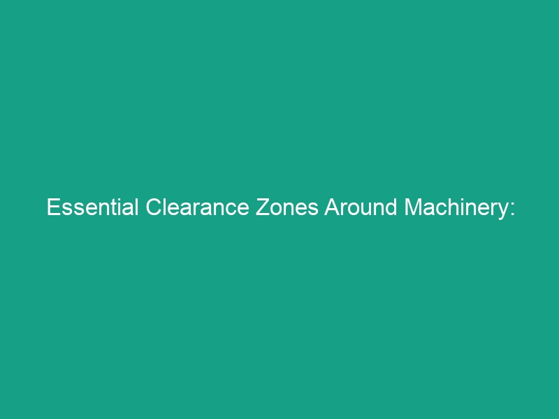 Essential Clearance Zones Around Machinery: Maintaining Safe Distances