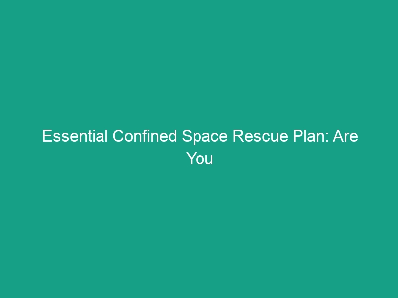 Essential Confined Space Rescue Plan: Are You Prepared for Emergencies?