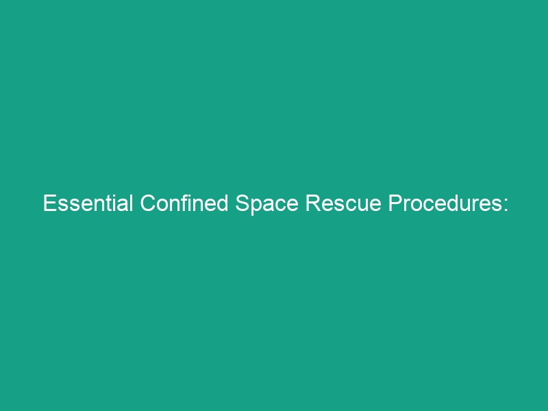 Essential Confined Space Rescue Procedures: Planning and Practice Unveiled