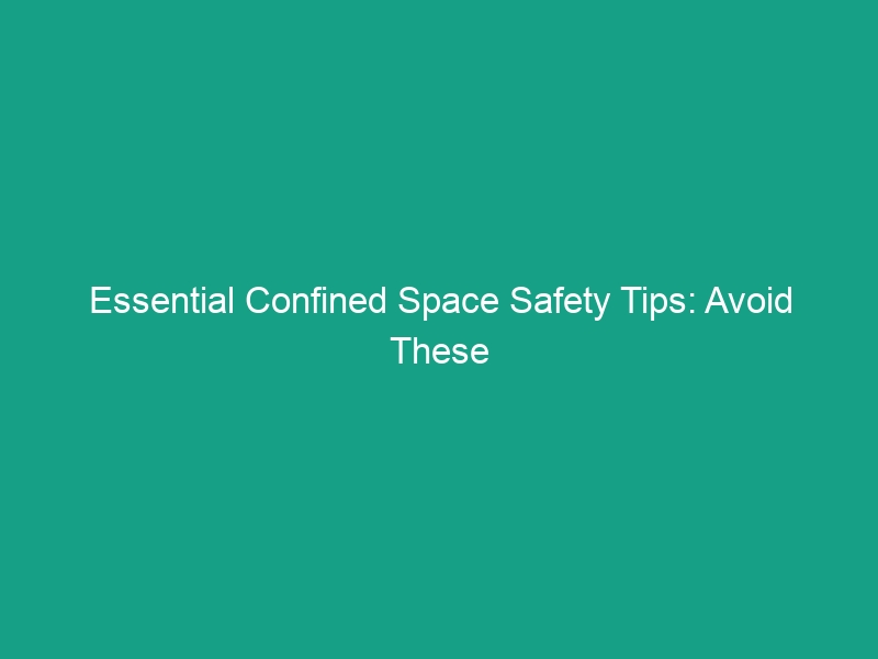 Essential Confined Space Safety Tips: Avoid These Critical Risks