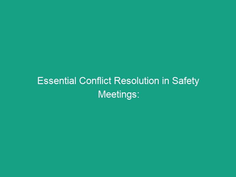 Essential Conflict Resolution in Safety Meetings: Handle Disagreements Effectively