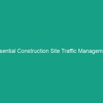 Essential Construction Site Traffic Management Tips to Avoid Hazards