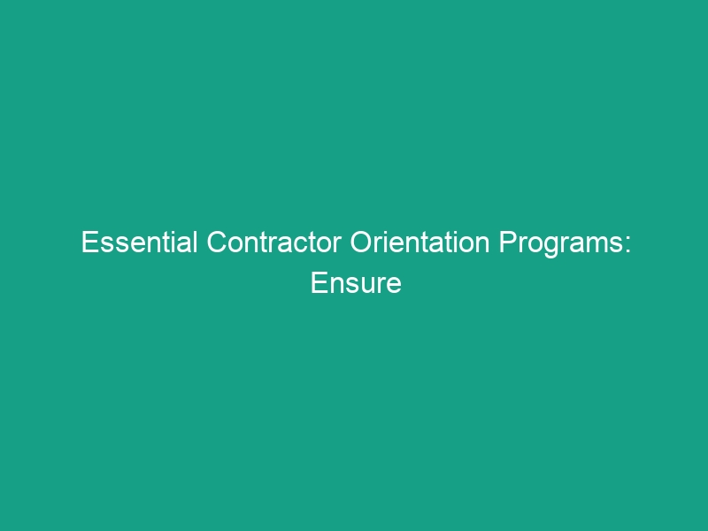 Essential Contractor Orientation Programs: Ensure Contractors Know Site Rules