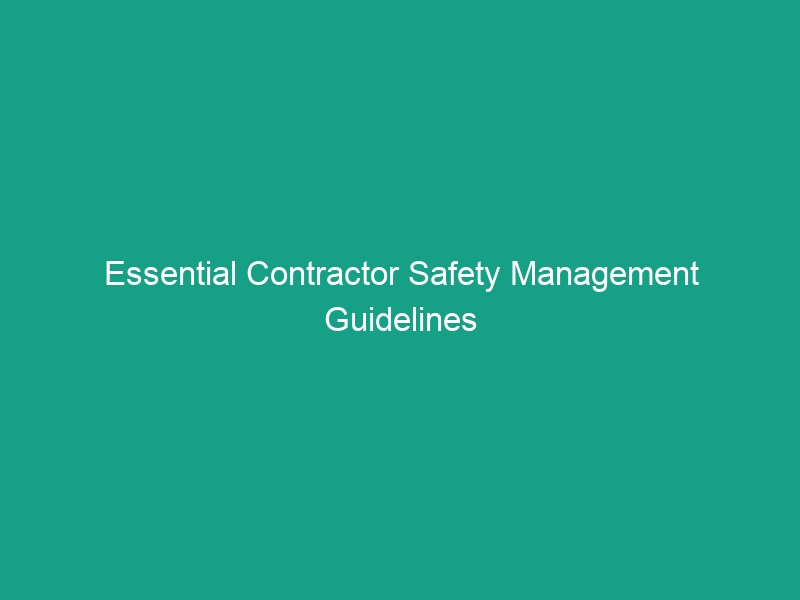 Essential Contractor Safety Management Guidelines to Minimize Risks