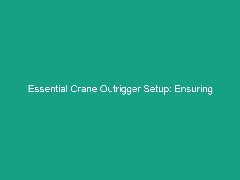 Essential Crane Outrigger Setup: Ensuring Stability on Uneven Ground