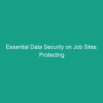 Essential Data Security on Job Sites: Protecting Sensitive Information