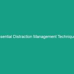 Essential Distraction Management Techniques: Minimizing Interruptions Effectively