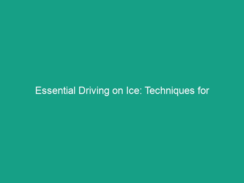 Essential Driving on Ice: Techniques for Maintaining Control Safely
