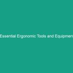 Essential Ergonomic Tools and Equipment Guidelines to Boost Safety