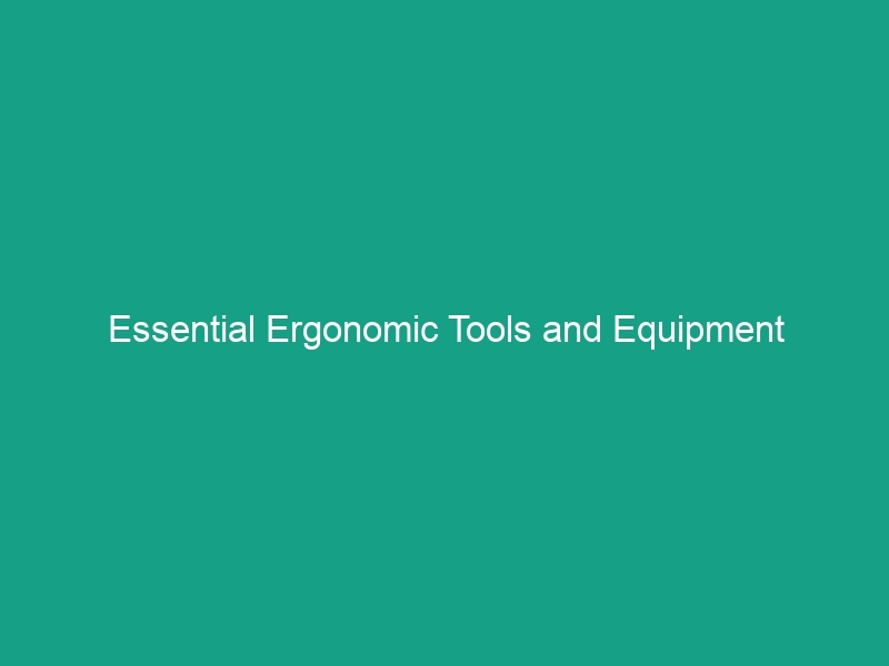 Essential Ergonomic Tools and Equipment Guidelines to Boost Safety