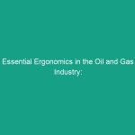 Essential Ergonomics in the Oil and Gas Industry: Boost Safety and Efficiency
