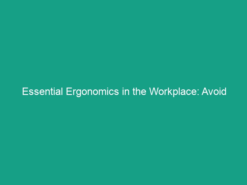 Essential Ergonomics in the Workplace: Avoid These Common Mistakes