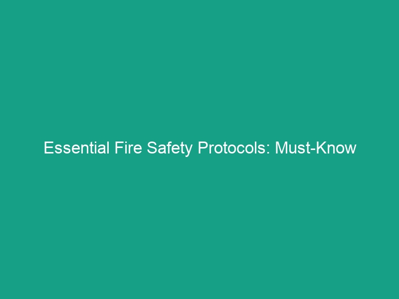 Essential Fire Safety Protocols: Must-Know Guidelines to Protect Your Team
