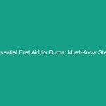 Essential First Aid for Burns: Must-Know Steps for Every Emergency