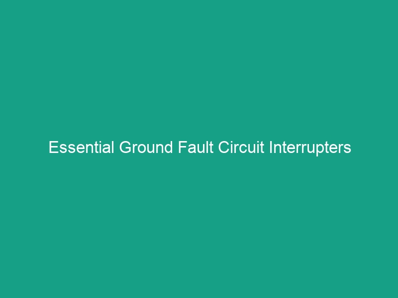 Essential Ground Fault Circuit Interrupters (GFCIs) Usage Guidelines You Need