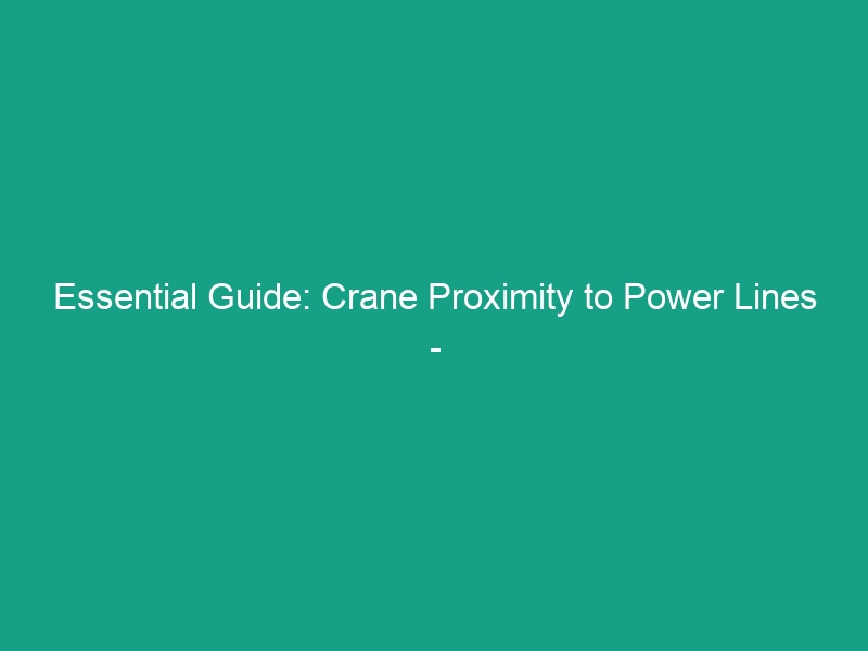 Essential Guide: Crane Proximity to Power Lines – Maintain Safe Distances