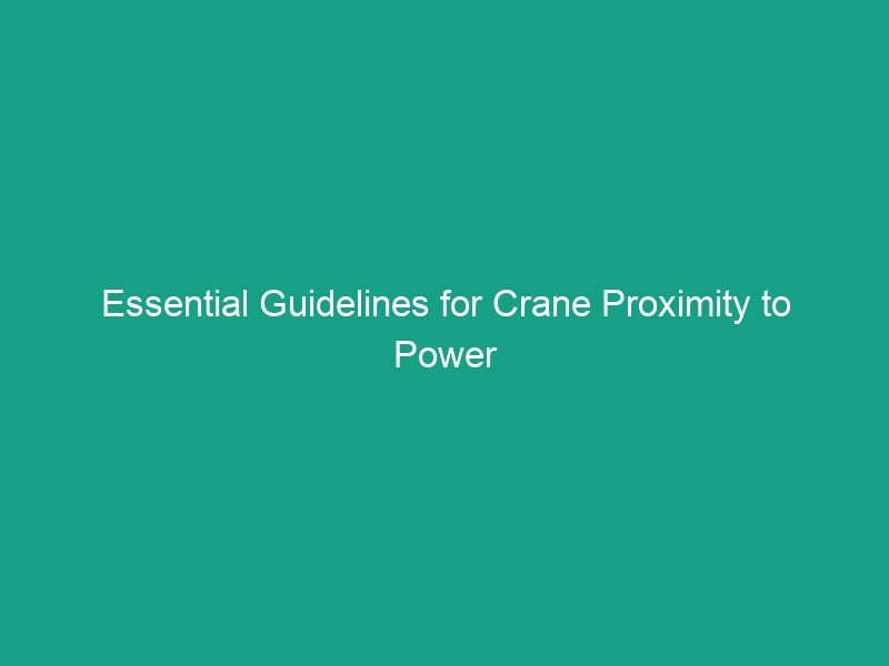 Essential Guidelines for Crane Proximity to Power Lines: Maintaining Safe Distances