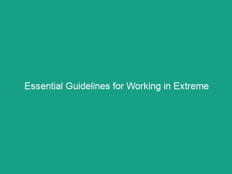 Essential Guidelines for Working in Extreme Weather Conditions Safely
