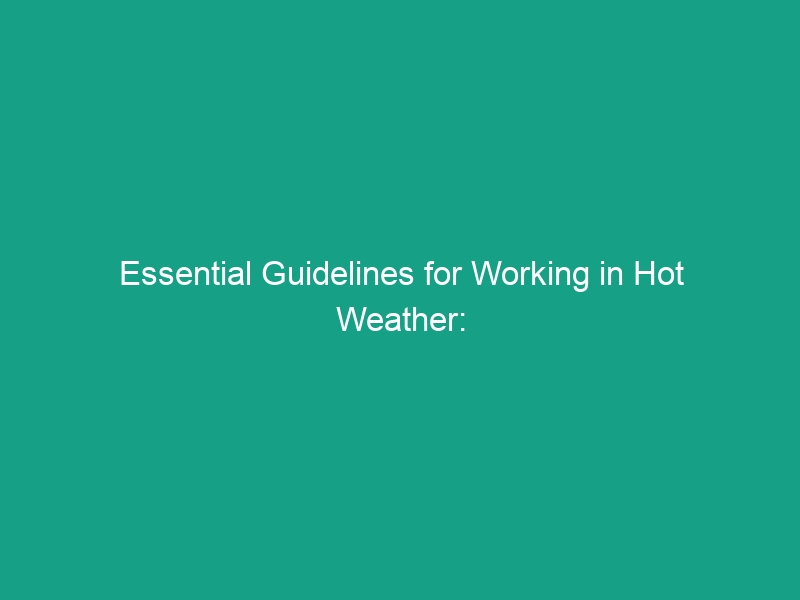 Essential Guidelines for Working in Hot Weather: Stay Safe and Productive