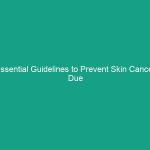 Essential Guidelines to Prevent Skin Cancer Due to Sun Exposure Risks