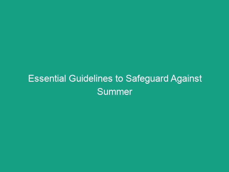 Essential Guidelines to Safeguard Against Summer Weather Hazards