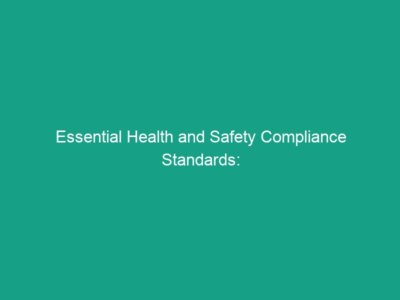 Essential Health and Safety Compliance Standards: Avoid Critical Risks