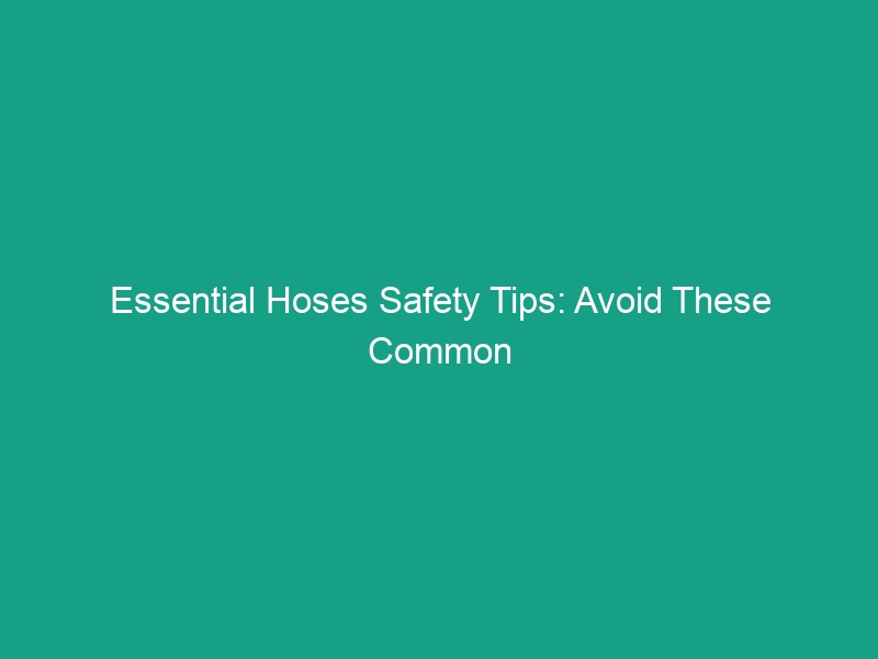 Essential Hoses Safety Tips: Avoid These Common Risks on the Job
