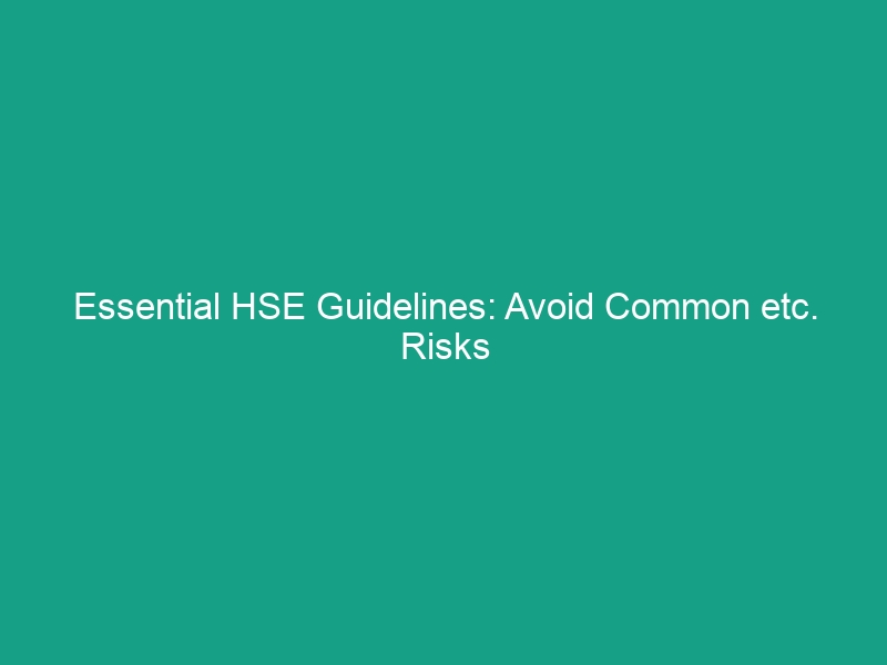 Essential HSE Guidelines: Avoid Common etc. Risks in the Workplace