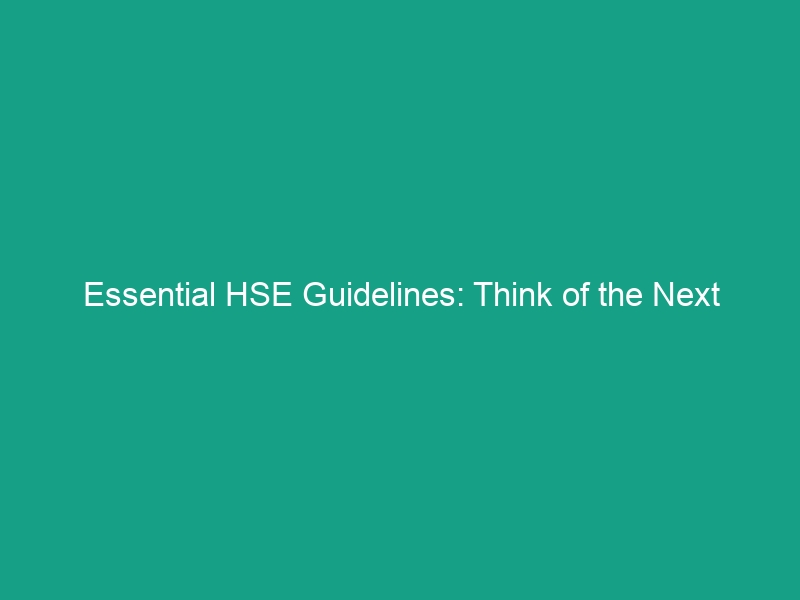 Essential HSE Guidelines: Think of the Next Person to Avoid Risks