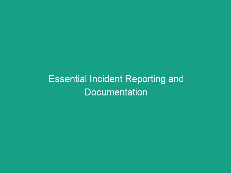 Essential Incident Reporting and Documentation Guidelines to Enhance Safety