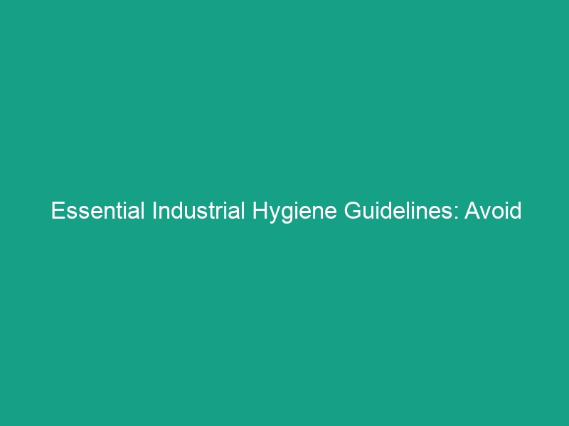 Essential Industrial Hygiene Guidelines: Avoid These Critical Risks!