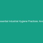 Essential Industrial Hygiene Practices: Avoid These Common Risks Today!