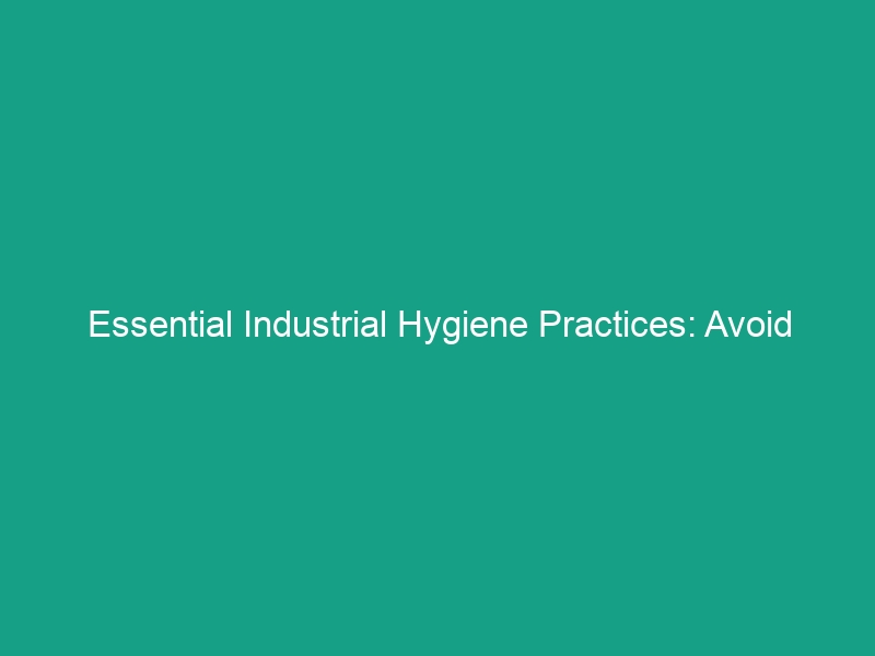 Essential Industrial Hygiene Practices: Avoid These Common Risks Today!