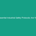 Essential Industrial Safety Protocols: Are You Following These Guidelines?