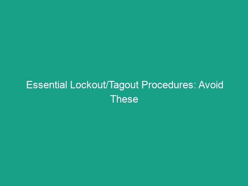 Essential Lockout/Tagout Procedures: Avoid These Critical Mistakes