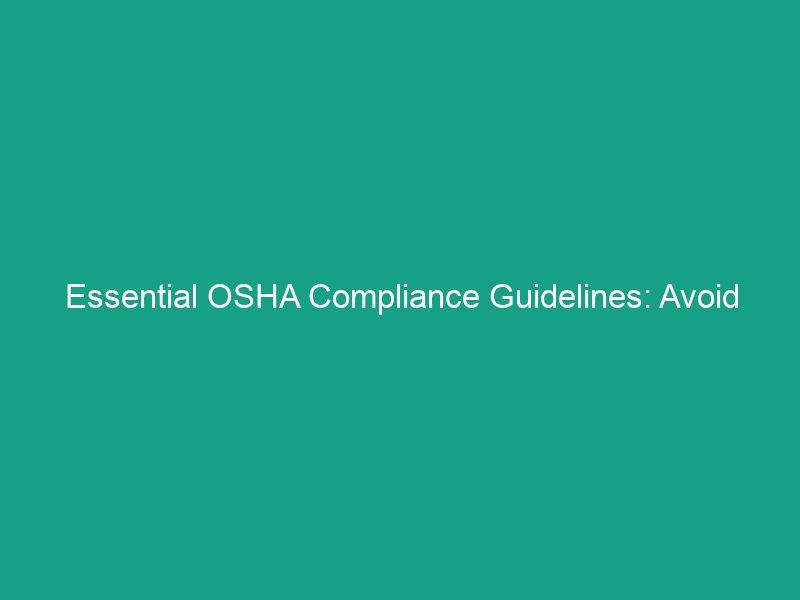 Essential OSHA Compliance Guidelines: Avoid Critical Safety Risks Today