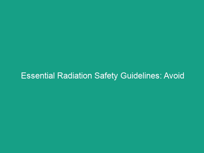 Essential Radiation Safety Guidelines: Avoid Common Mistakes Today!