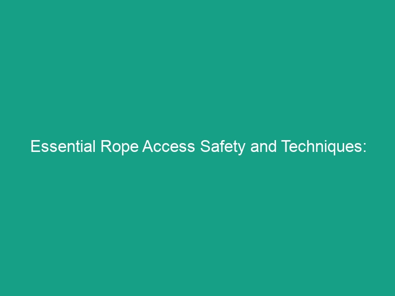 Essential Rope Access Safety and Techniques: Avoid These Critical Risks