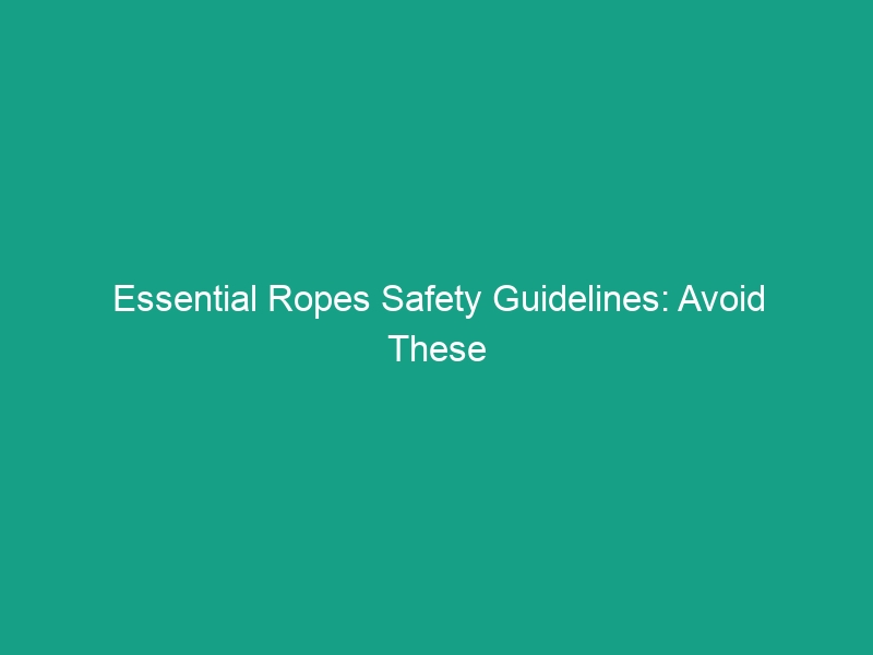 Essential Ropes Safety Guidelines: Avoid These Critical Risks Today!