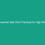 Essential Safe Work Practices for High-Risk Activities You Must Know