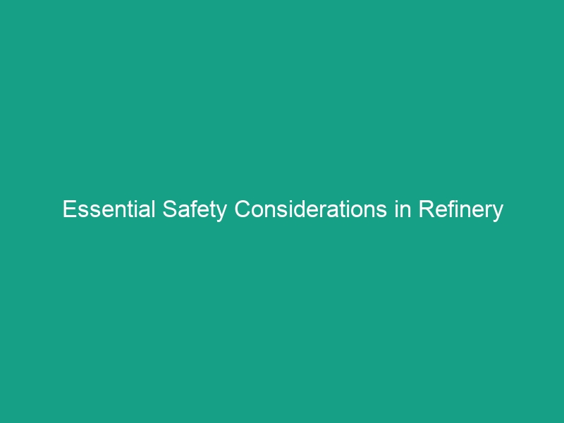 Essential Safety Considerations in Refinery Operations: Avoid Critical Risks