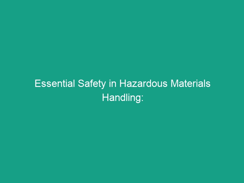 Essential Safety in Hazardous Materials Handling: Must-Know Guidelines