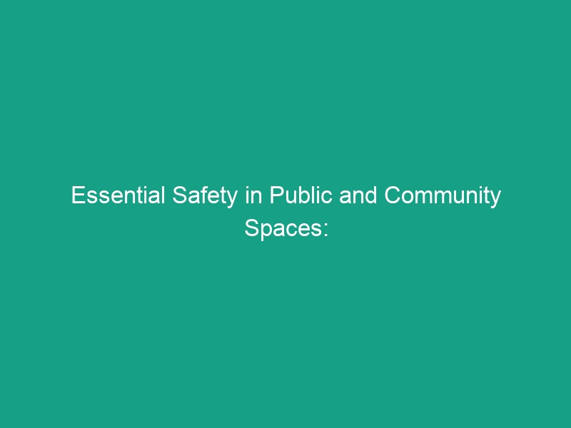 Essential Safety in Public and Community Spaces: Must-Know Guidelines