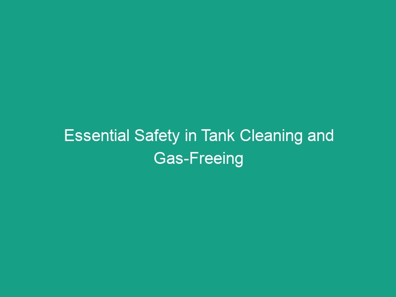 Essential Safety in Tank Cleaning and Gas-Freeing Operations: Avoid Risks