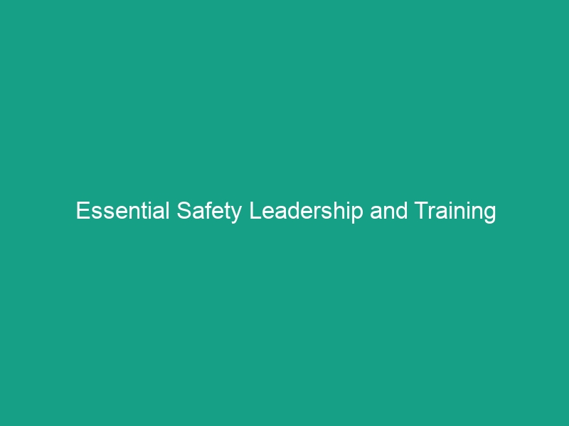 Essential Safety Leadership and Training Guidelines to Boost Workplace Safety